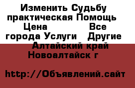 Изменить Судьбу, практическая Помощь › Цена ­ 15 000 - Все города Услуги » Другие   . Алтайский край,Новоалтайск г.